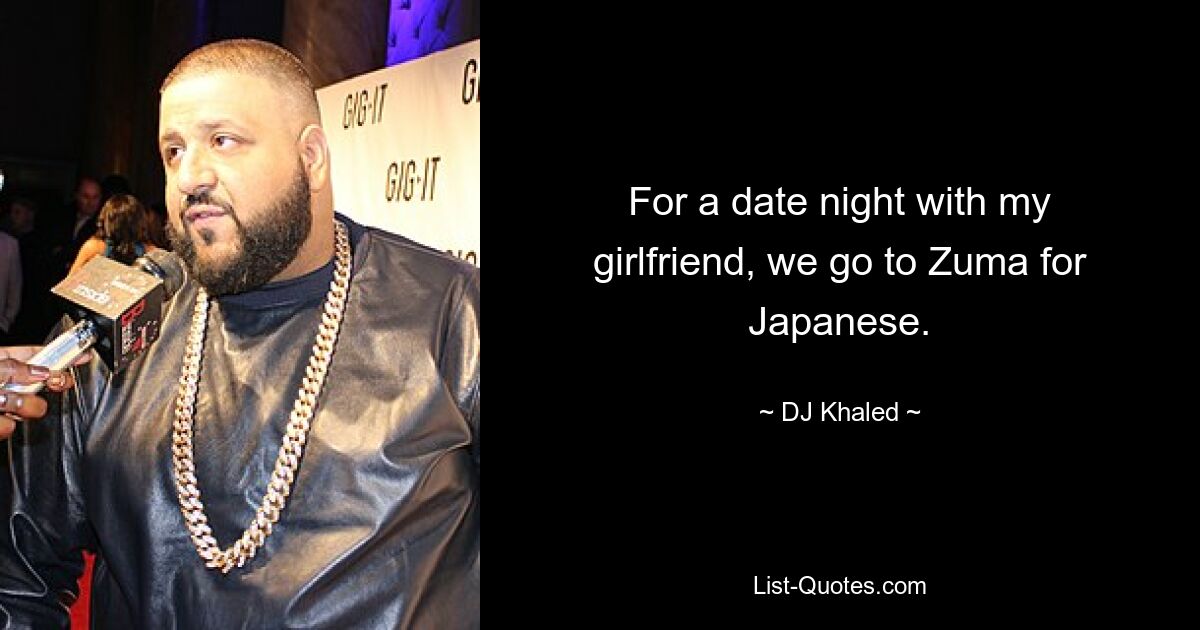 For a date night with my girlfriend, we go to Zuma for Japanese. — © DJ Khaled