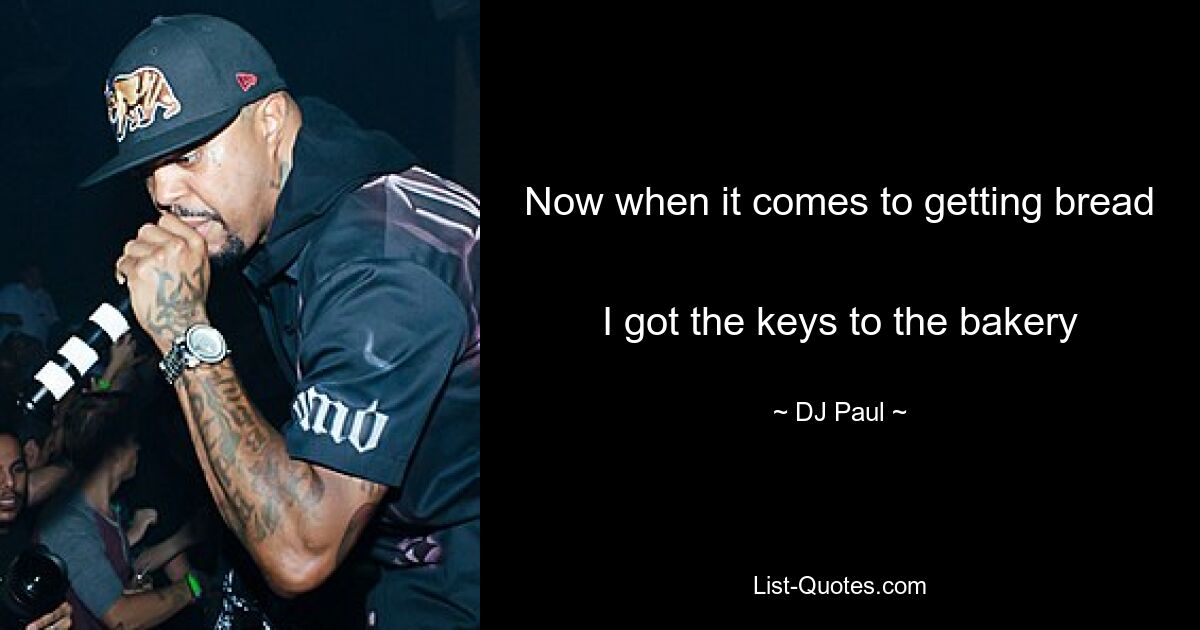 Now when it comes to getting bread 
I got the keys to the bakery — © DJ Paul