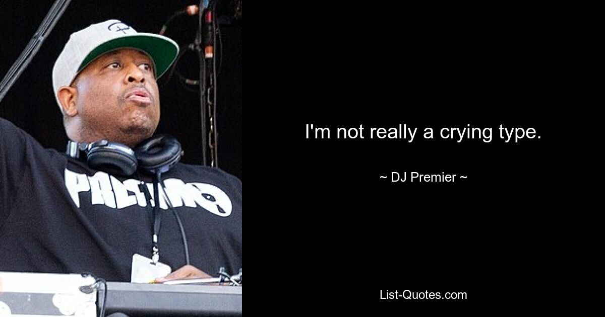 I'm not really a crying type. — © DJ Premier