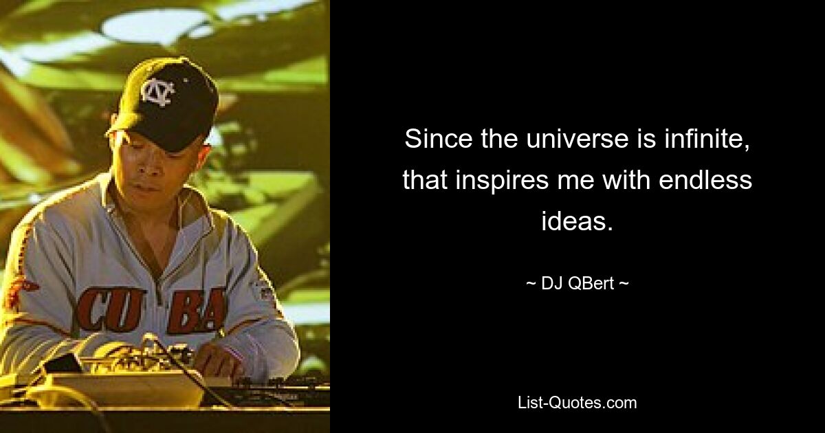 Since the universe is infinite, that inspires me with endless ideas. — © DJ QBert