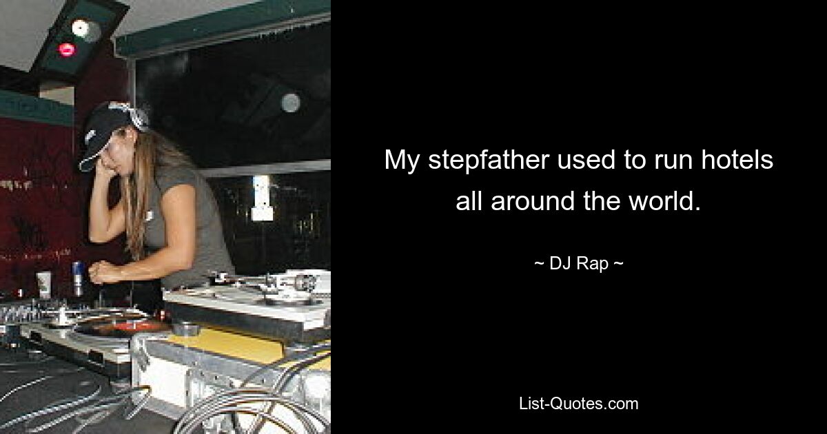 My stepfather used to run hotels all around the world. — © DJ Rap