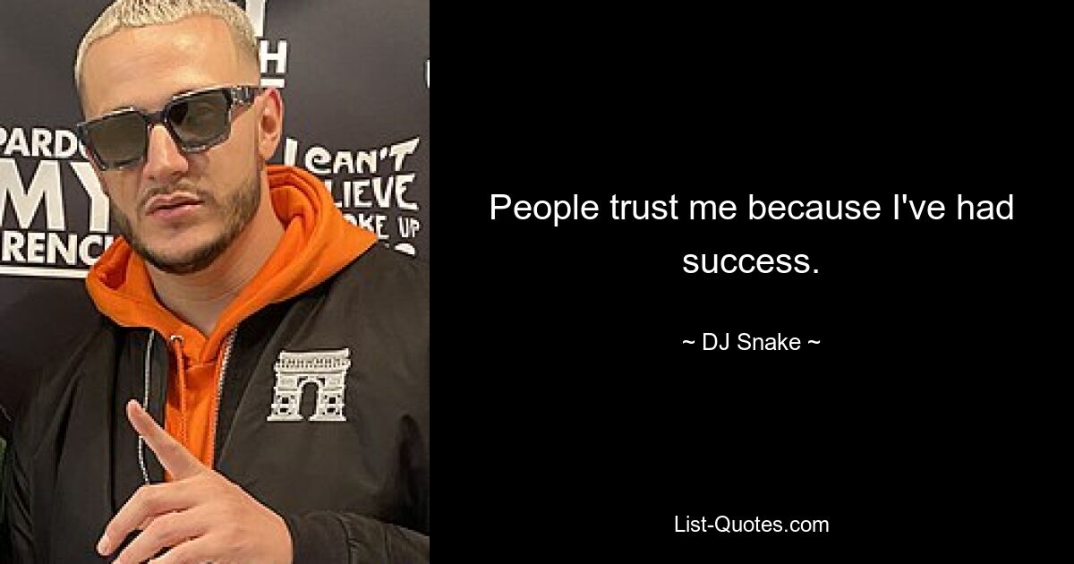 People trust me because I've had success. — © DJ Snake