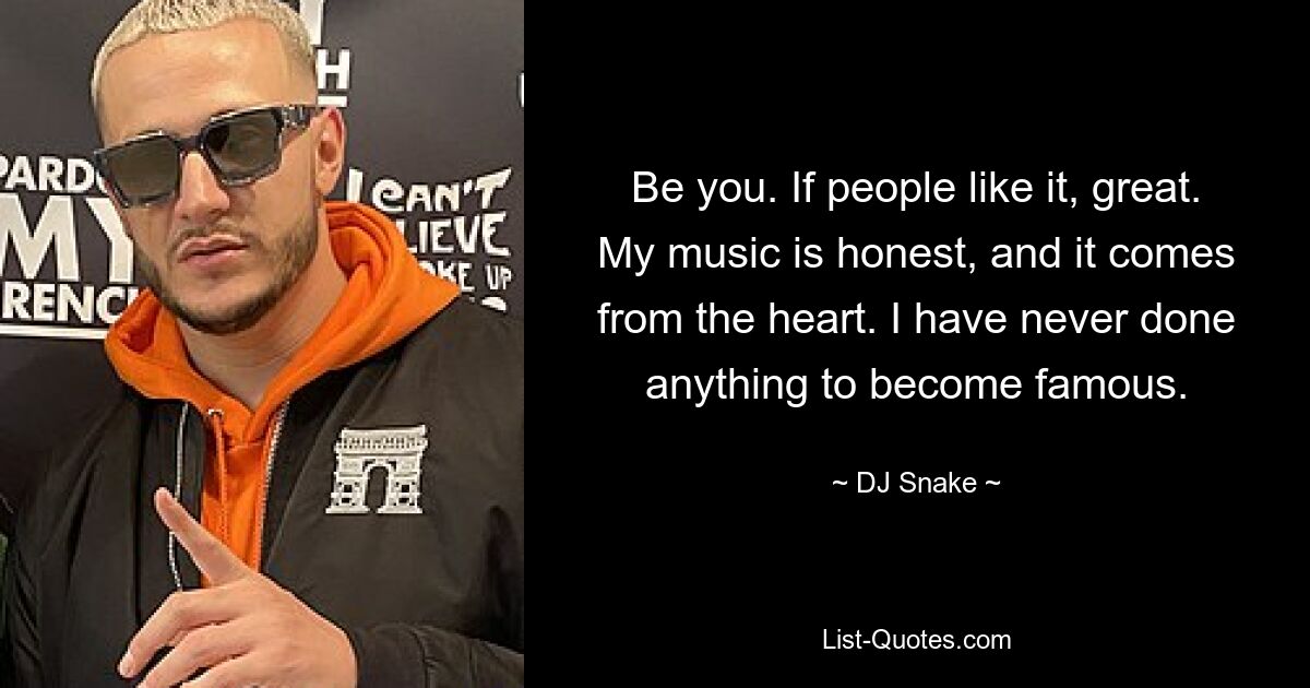 Be you. If people like it, great. My music is honest, and it comes from the heart. I have never done anything to become famous. — © DJ Snake