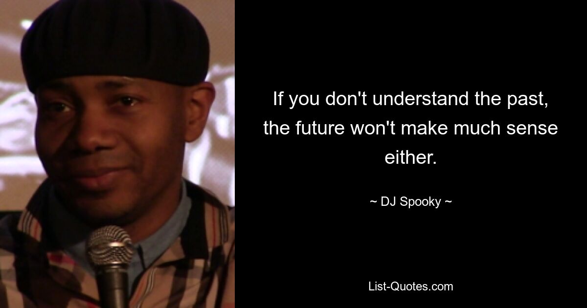 If you don't understand the past, the future won't make much sense either. — © DJ Spooky