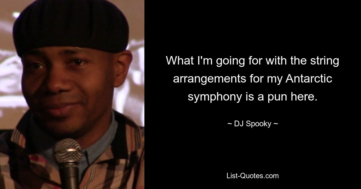 What I'm going for with the string arrangements for my Antarctic symphony is a pun here. — © DJ Spooky