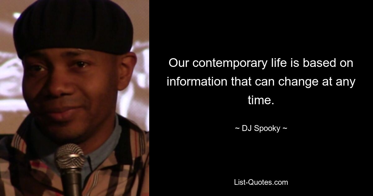 Our contemporary life is based on information that can change at any time. — © DJ Spooky