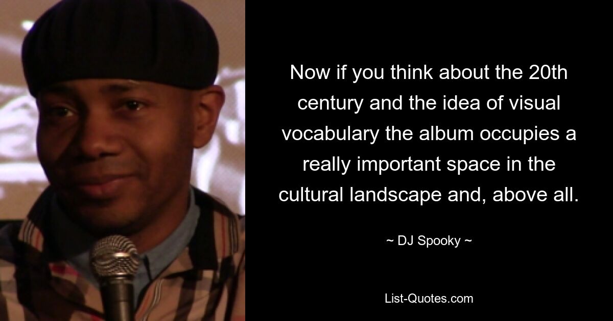 Now if you think about the 20th century and the idea of visual vocabulary the album occupies a really important space in the cultural landscape and, above all. — © DJ Spooky