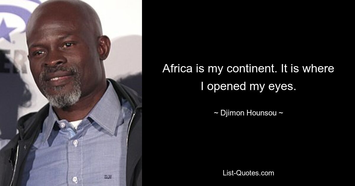 Africa is my continent. It is where I opened my eyes. — © Djimon Hounsou