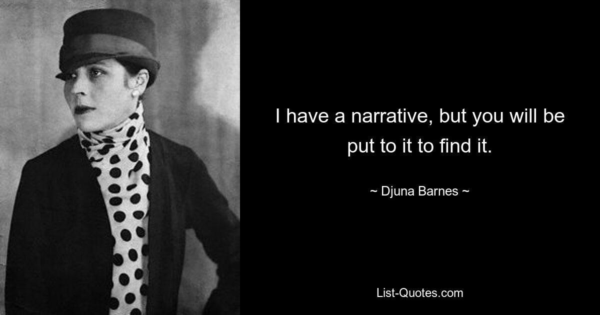 I have a narrative, but you will be put to it to find it. — © Djuna Barnes