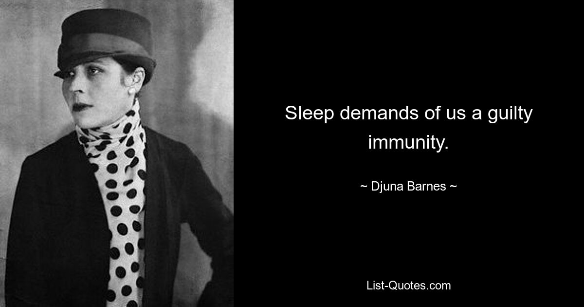 Sleep demands of us a guilty immunity. — © Djuna Barnes