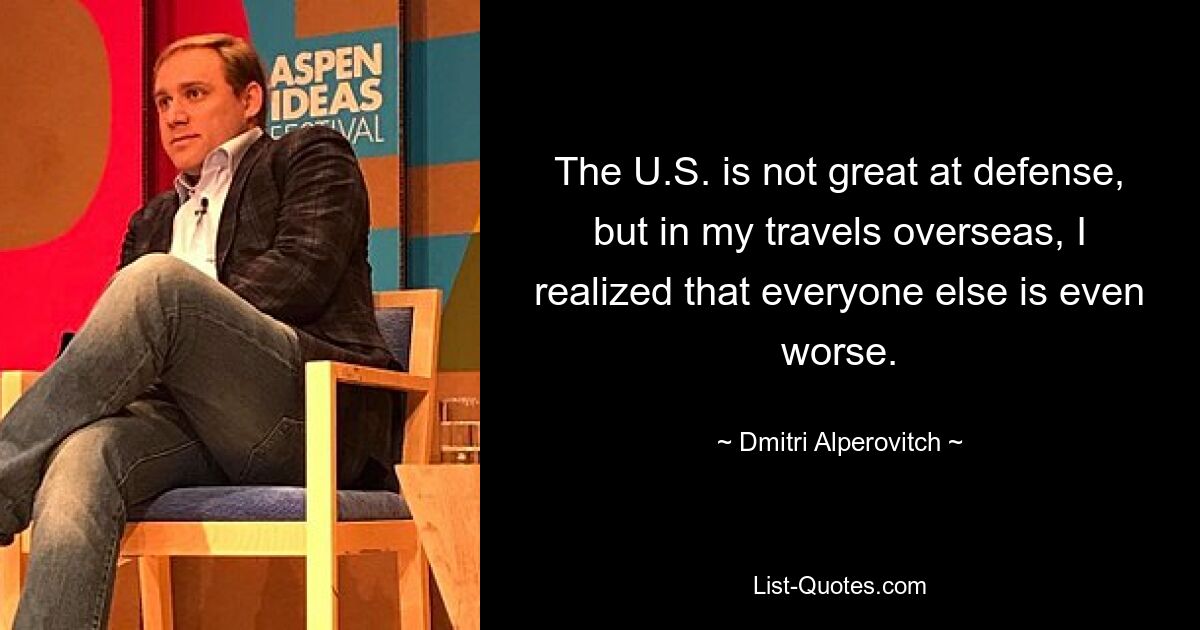 The U.S. is not great at defense, but in my travels overseas, I realized that everyone else is even worse. — © Dmitri Alperovitch