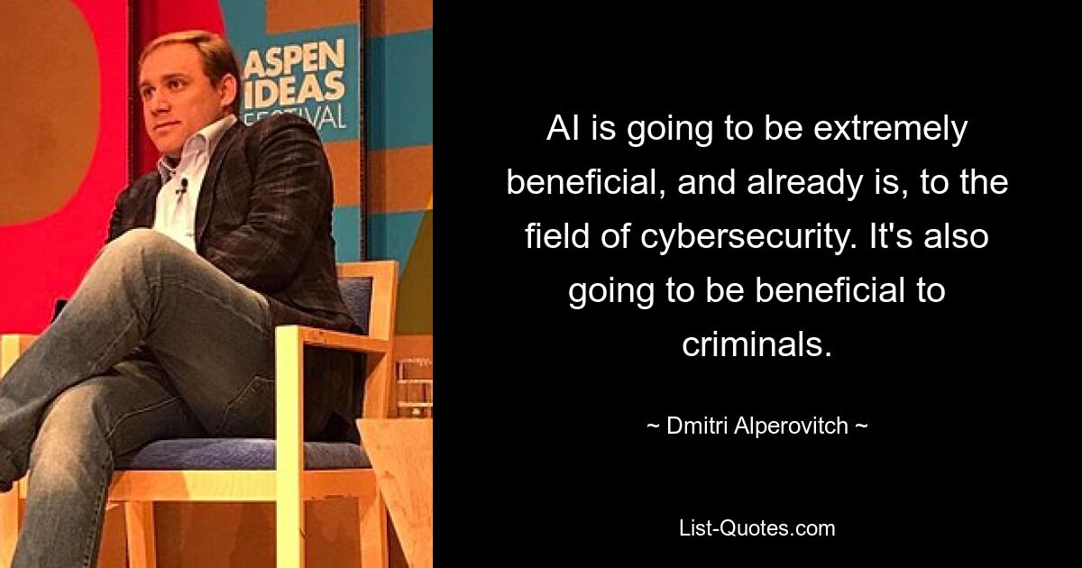 AI is going to be extremely beneficial, and already is, to the field of cybersecurity. It's also going to be beneficial to criminals. — © Dmitri Alperovitch