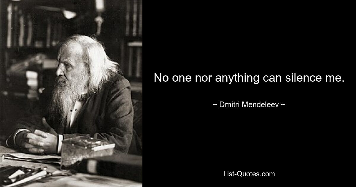 No one nor anything can silence me. — © Dmitri Mendeleev