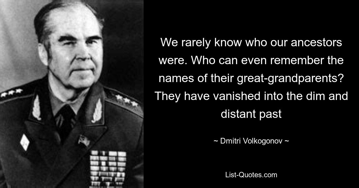 Мы редко знаем, кем были наши предки. Кто хоть помнит имена своих прадедов? Они ушли в смутное и далекое прошлое — © Дмитрий Волкогонов 