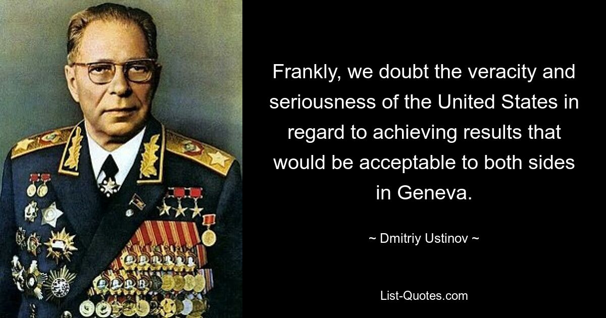 Frankly, we doubt the veracity and seriousness of the United States in regard to achieving results that would be acceptable to both sides in Geneva. — © Dmitriy Ustinov