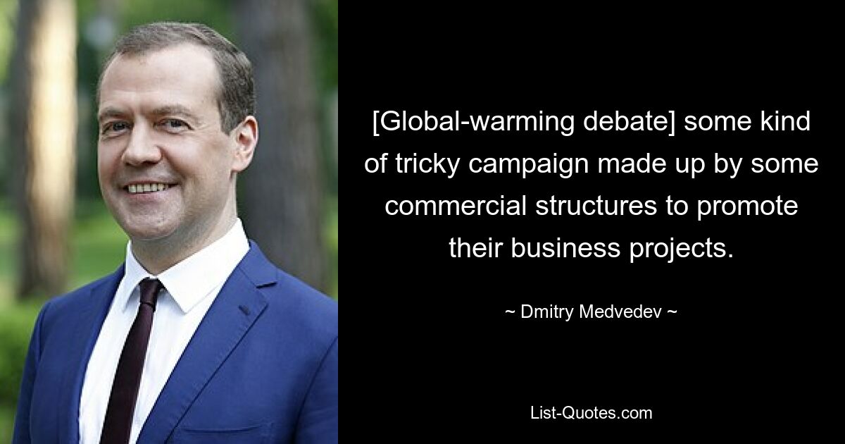 [Global-warming debate] some kind of tricky campaign made up by some commercial structures to promote their business projects. — © Dmitry Medvedev