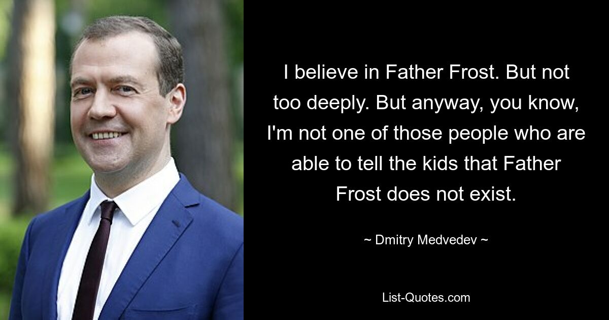 I believe in Father Frost. But not too deeply. But anyway, you know, I'm not one of those people who are able to tell the kids that Father Frost does not exist. — © Dmitry Medvedev