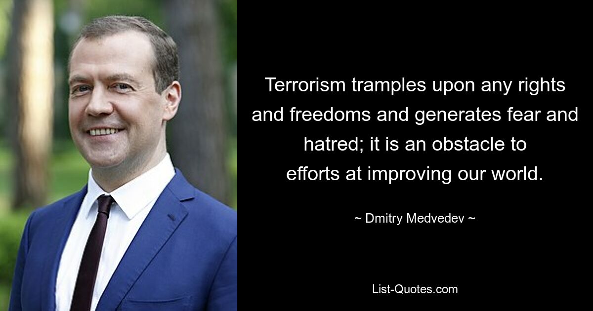 Terrorism tramples upon any rights and freedoms and generates fear and hatred; it is an obstacle to efforts at improving our world. — © Dmitry Medvedev