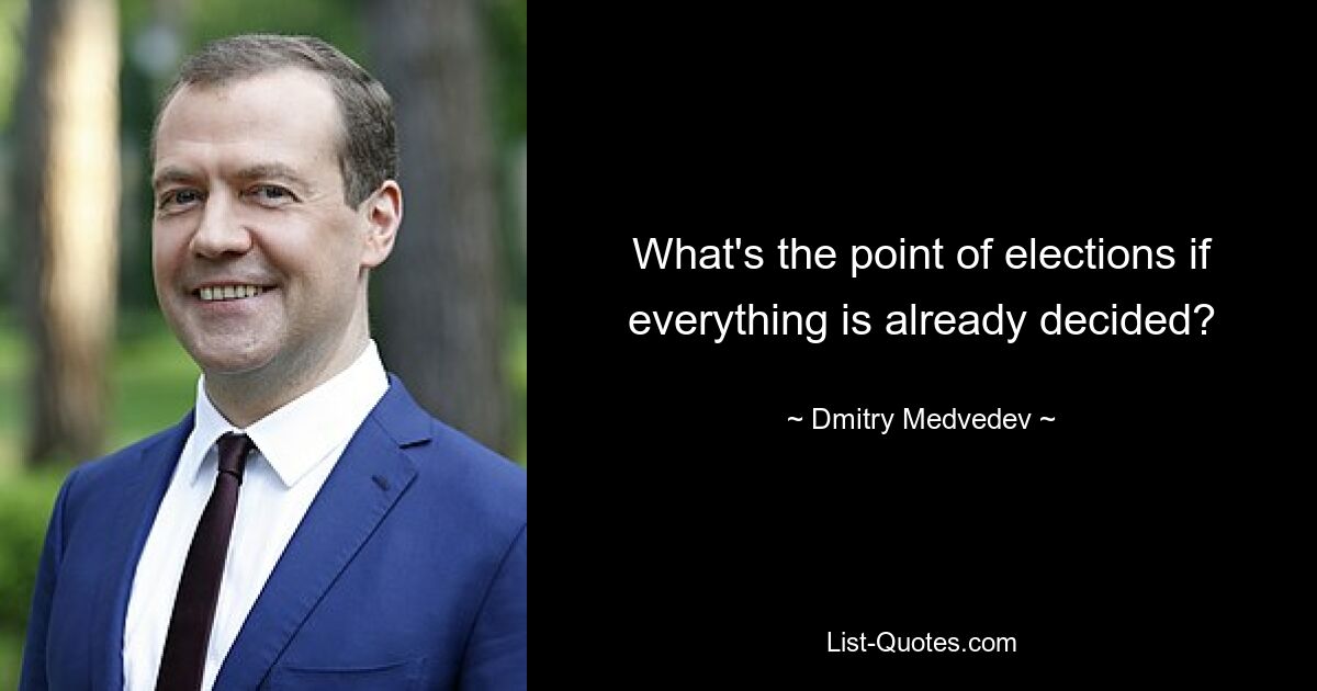 What's the point of elections if everything is already decided? — © Dmitry Medvedev