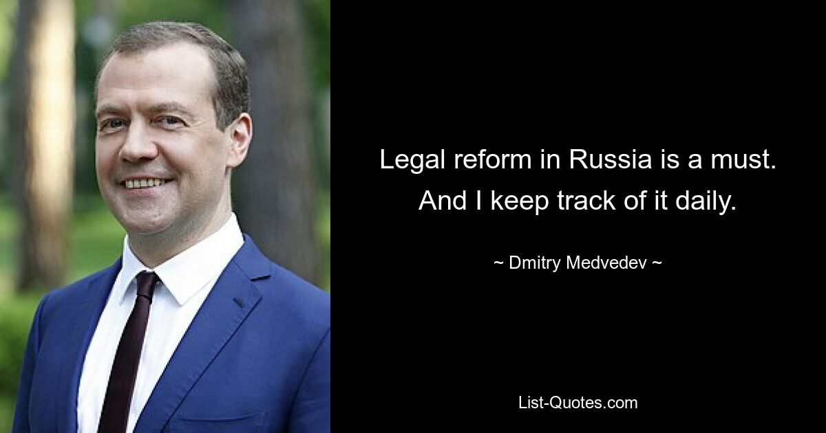 Legal reform in Russia is a must. And I keep track of it daily. — © Dmitry Medvedev