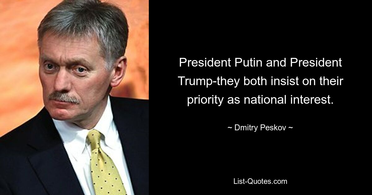 President Putin and President Trump-they both insist on their priority as national interest. — © Dmitry Peskov