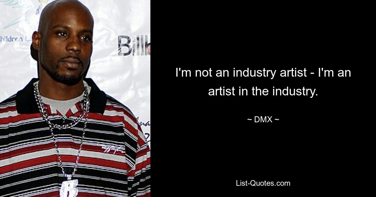 I'm not an industry artist - I'm an artist in the industry. — © DMX