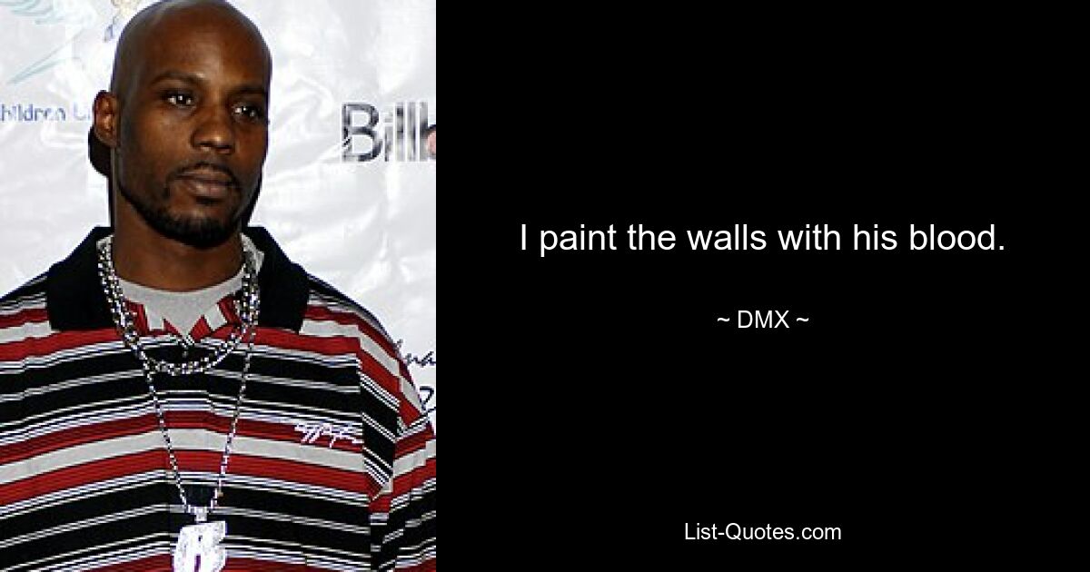 I paint the walls with his blood. — © DMX