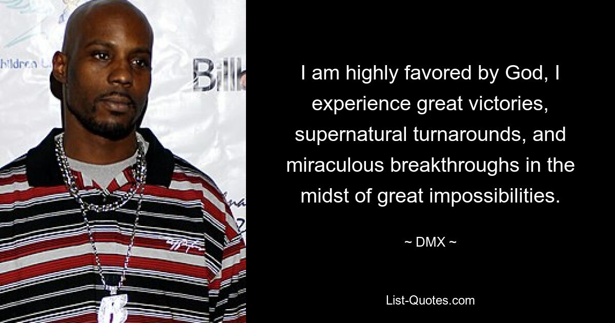 I am highly favored by God, I experience great victories, supernatural turnarounds, and miraculous breakthroughs in the midst of great impossibilities. — © DMX