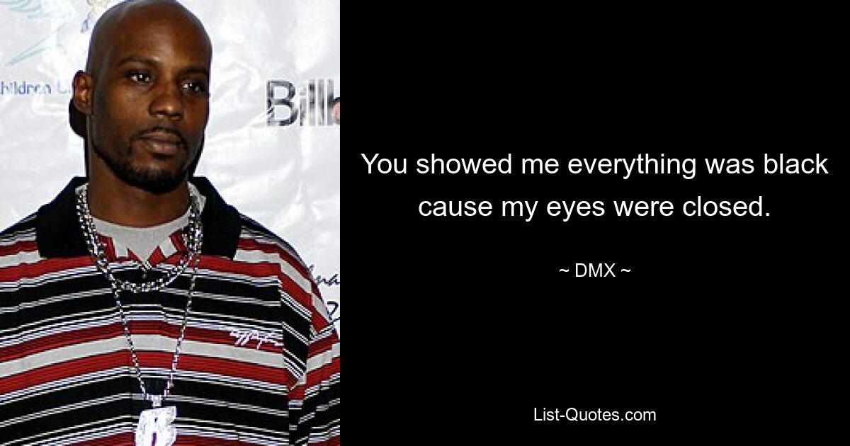 You showed me everything was black cause my eyes were closed. — © DMX