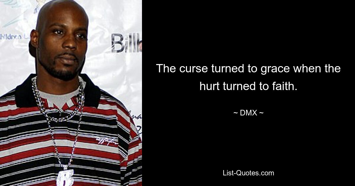 The curse turned to grace when the hurt turned to faith. — © DMX