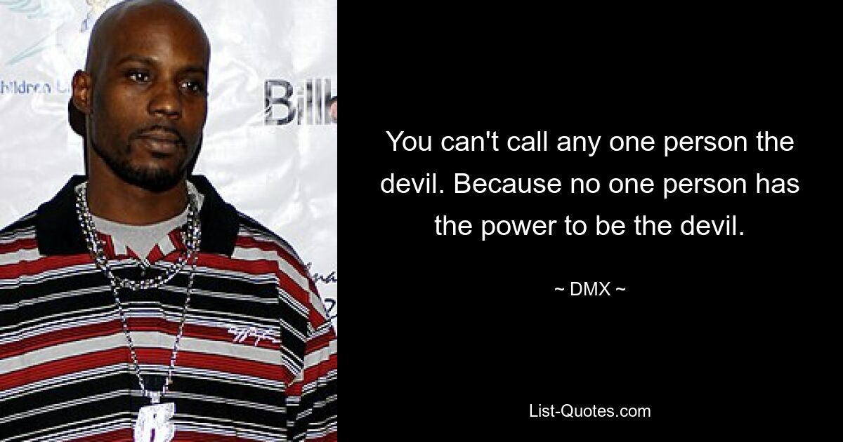 You can't call any one person the devil. Because no one person has the power to be the devil. — © DMX