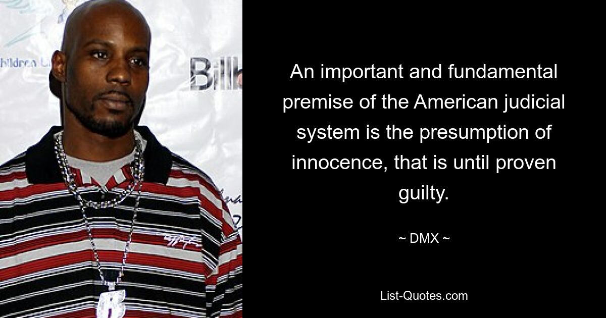 An important and fundamental premise of the American judicial system is the presumption of innocence, that is until proven guilty. — © DMX