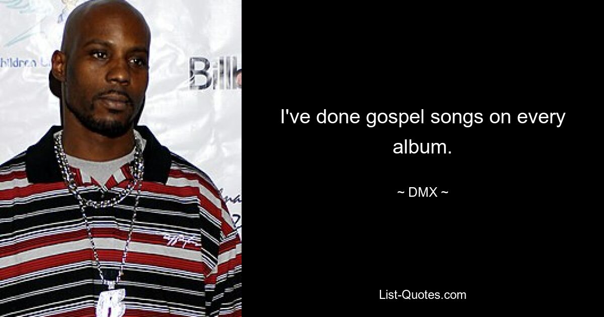 I've done gospel songs on every album. — © DMX