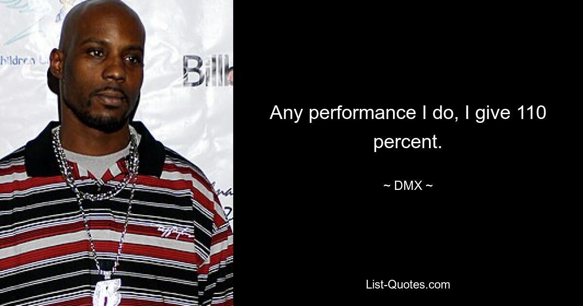 Any performance I do, I give 110 percent. — © DMX