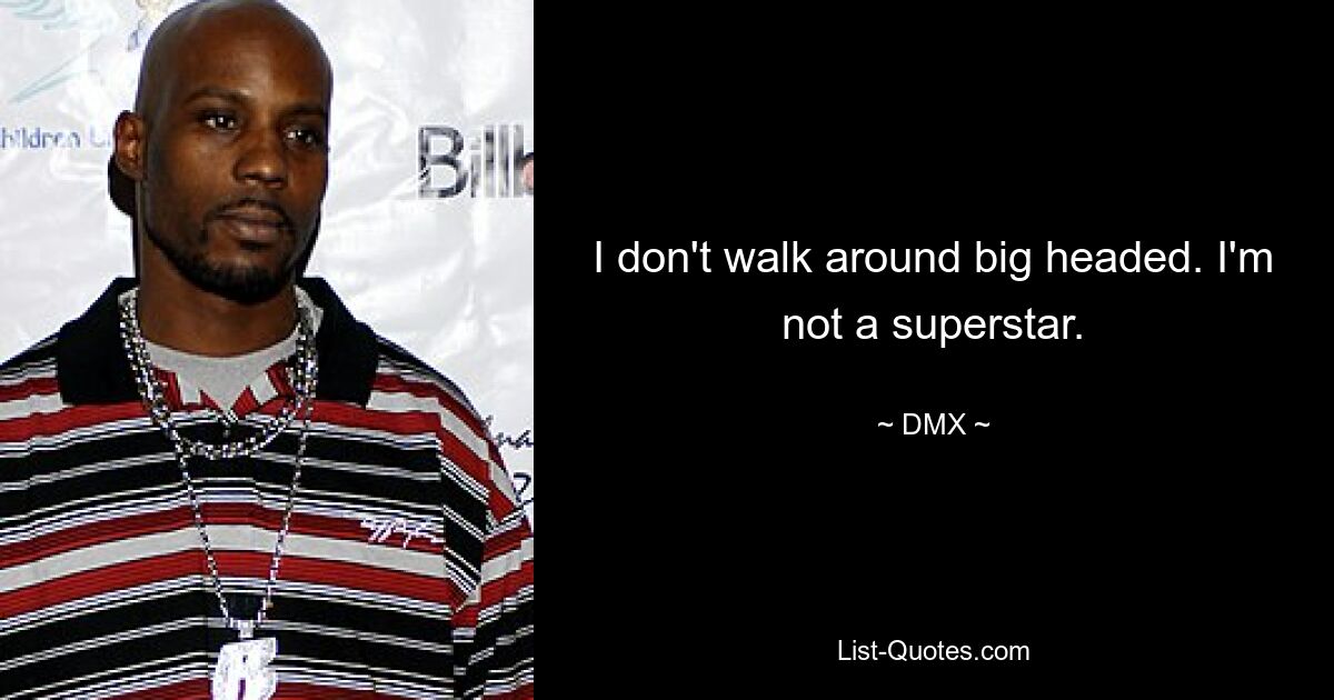 I don't walk around big headed. I'm not a superstar. — © DMX