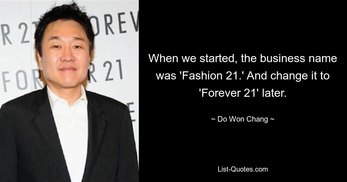 When we started, the business name was 'Fashion 21.' And change it to 'Forever 21' later. — © Do Won Chang