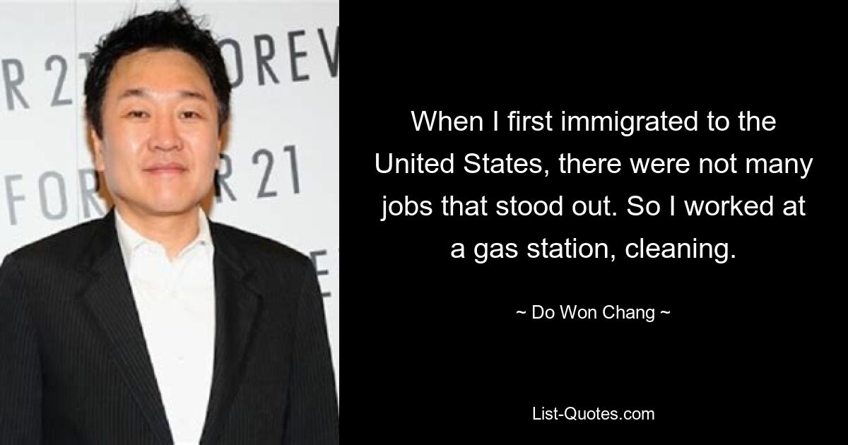 When I first immigrated to the United States, there were not many jobs that stood out. So I worked at a gas station, cleaning. — © Do Won Chang