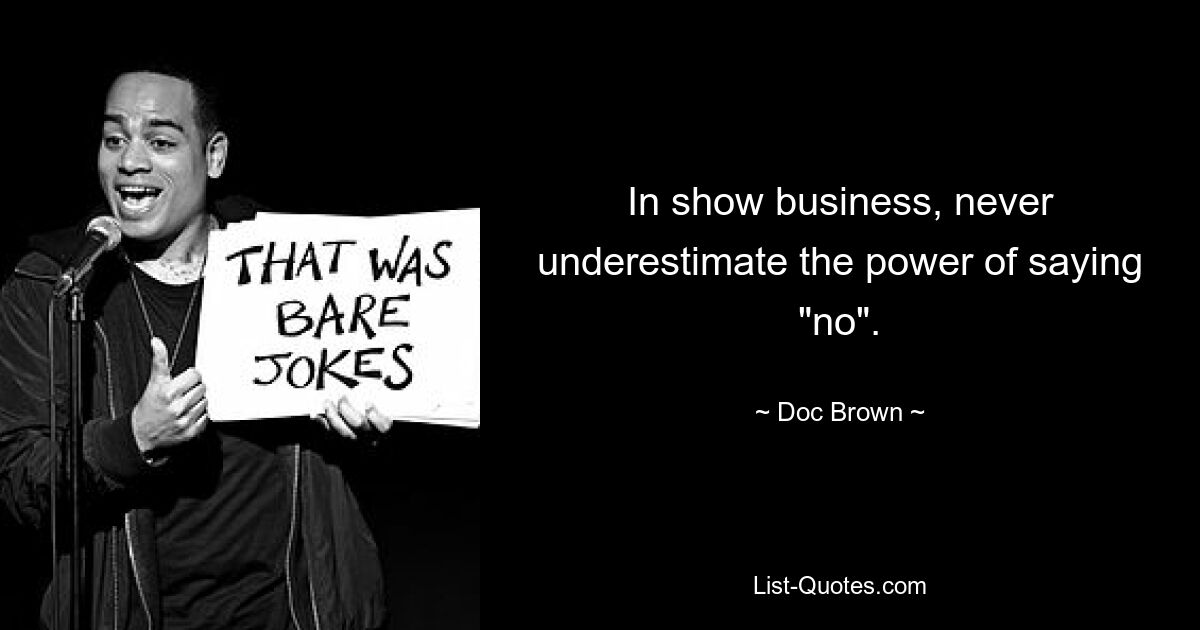 In show business, never underestimate the power of saying "no". — © Doc Brown