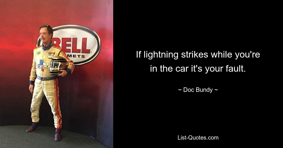 If lightning strikes while you're in the car it's your fault. — © Doc Bundy