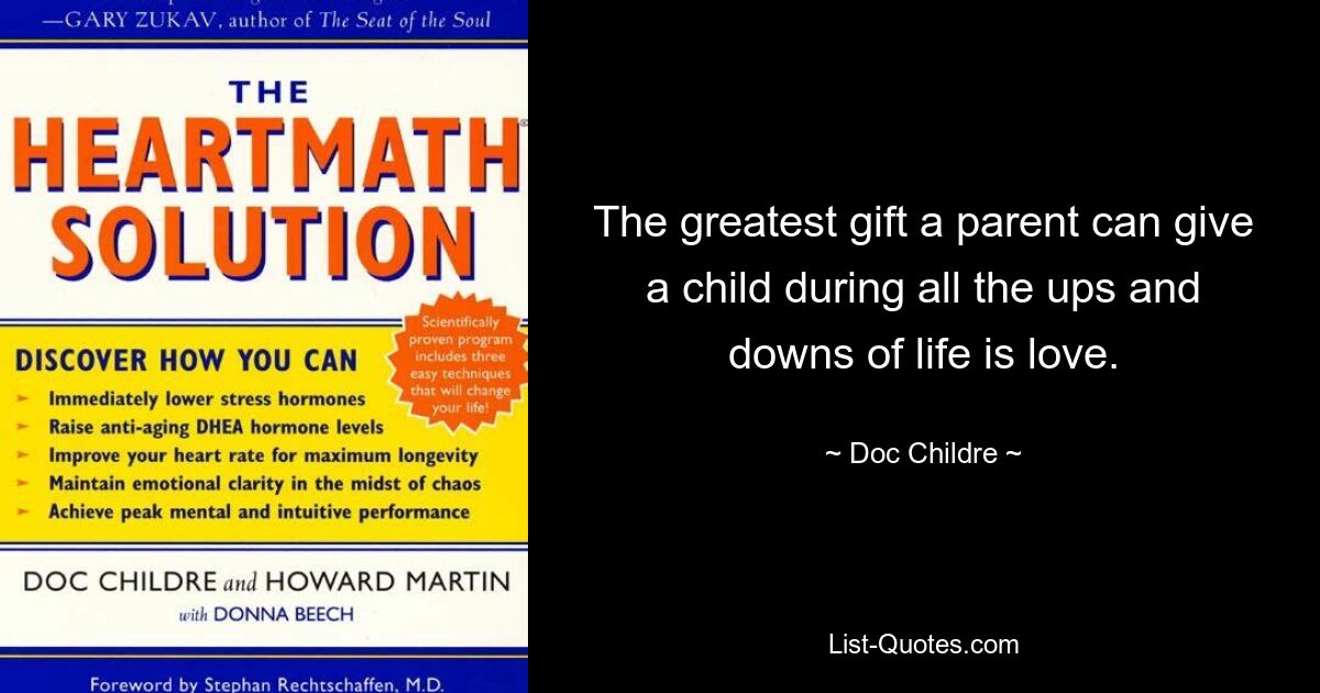 The greatest gift a parent can give a child during all the ups and downs of life is love. — © Doc Childre