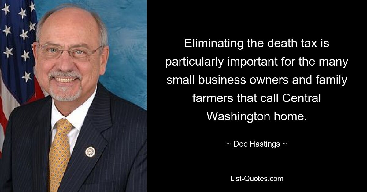 Eliminating the death tax is particularly important for the many small business owners and family farmers that call Central Washington home. — © Doc Hastings