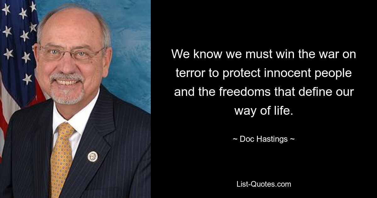 We know we must win the war on terror to protect innocent people and the freedoms that define our way of life. — © Doc Hastings