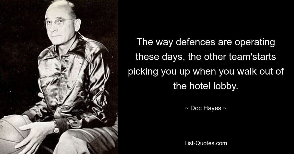 The way defences are operating these days, the other team'starts picking you up when you walk out of the hotel lobby. — © Doc Hayes