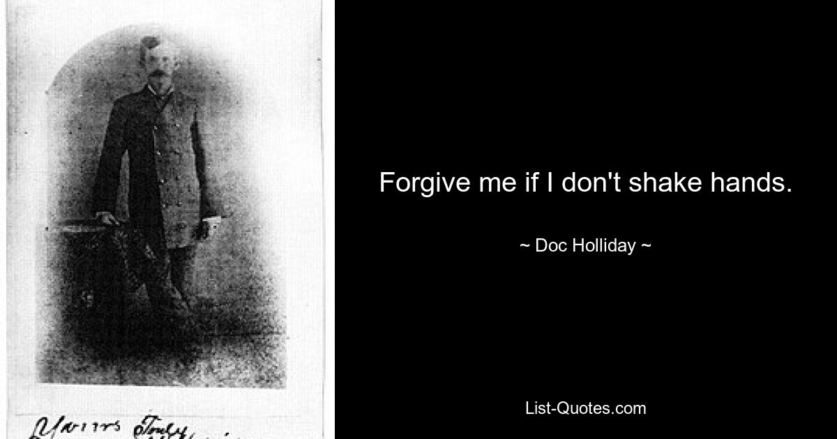 Forgive me if I don't shake hands. — © Doc Holliday