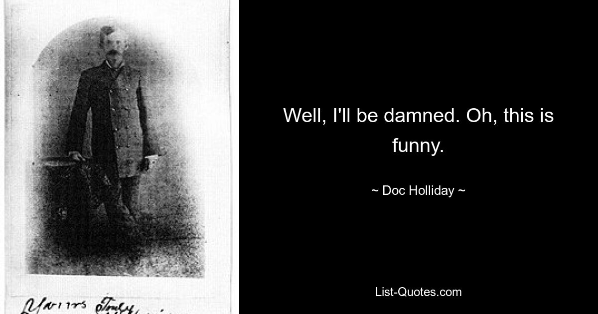 Well, I'll be damned. Oh, this is funny. — © Doc Holliday