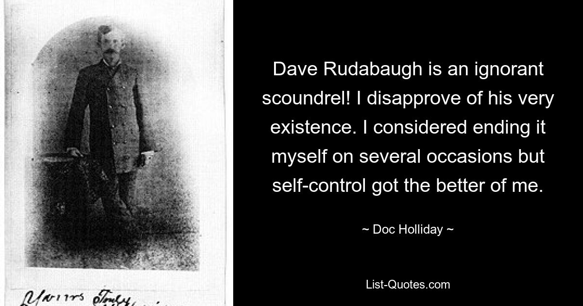 Dave Rudabaugh is an ignorant scoundrel! I disapprove of his very existence. I considered ending it myself on several occasions but self-control got the better of me. — © Doc Holliday