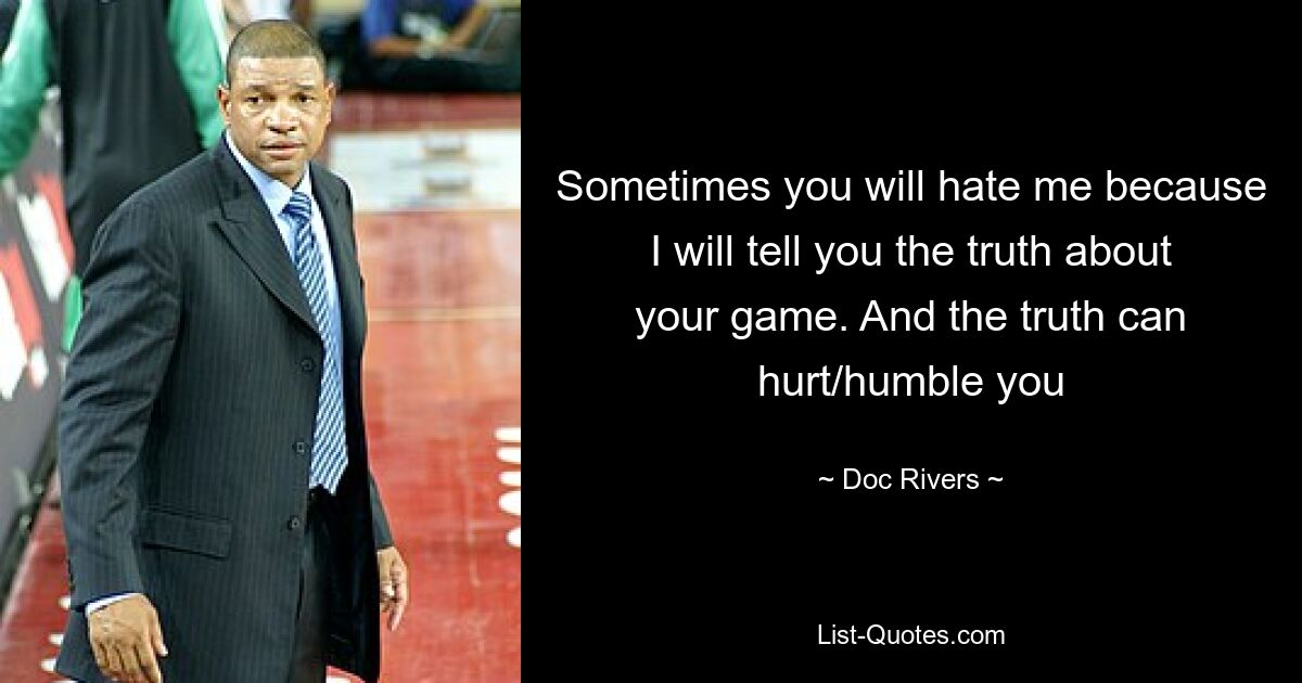 Sometimes you will hate me because I will tell you the truth about your game. And the truth can hurt/humble you — © Doc Rivers