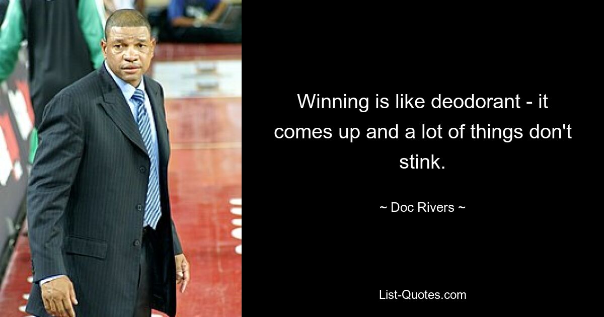 Winning is like deodorant - it comes up and a lot of things don't stink. — © Doc Rivers