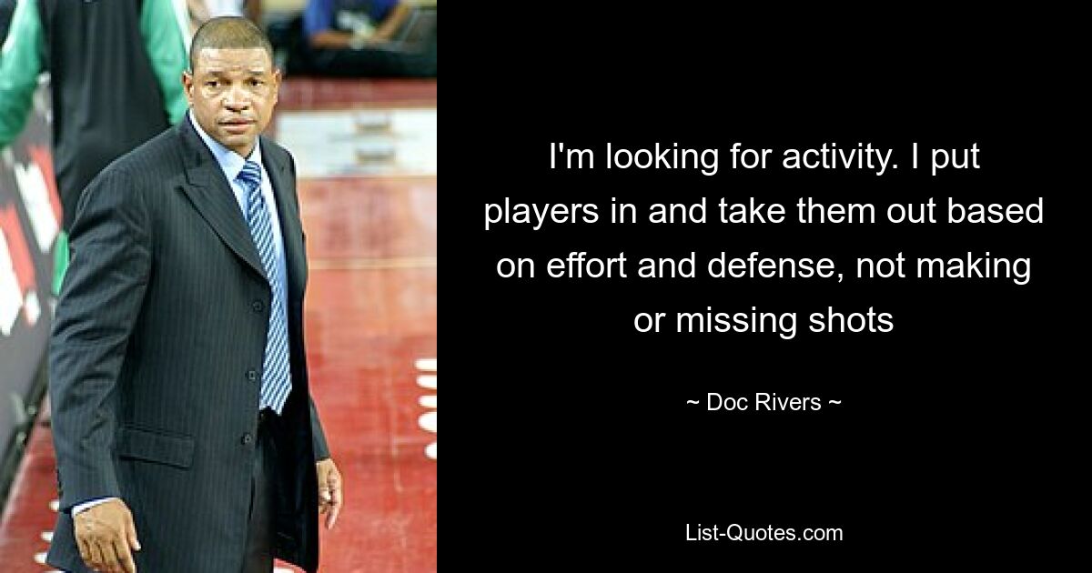 I'm looking for activity. I put players in and take them out based on effort and defense, not making or missing shots — © Doc Rivers