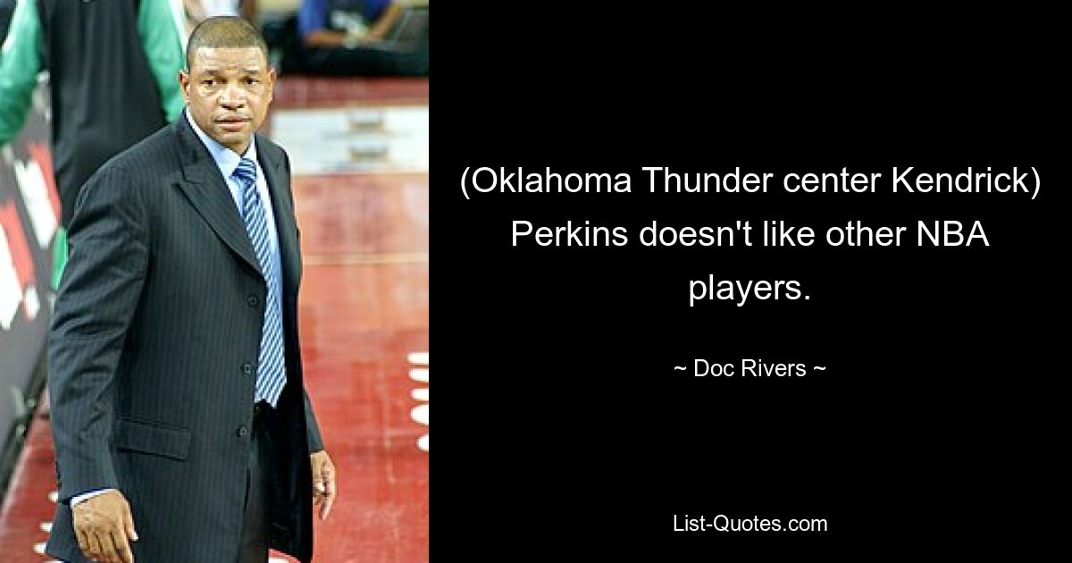 (Oklahoma Thunder center Kendrick) Perkins doesn't like other NBA players. — © Doc Rivers